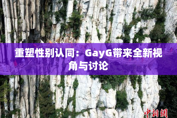 重塑性别认同：GayG带来全新视角与讨论