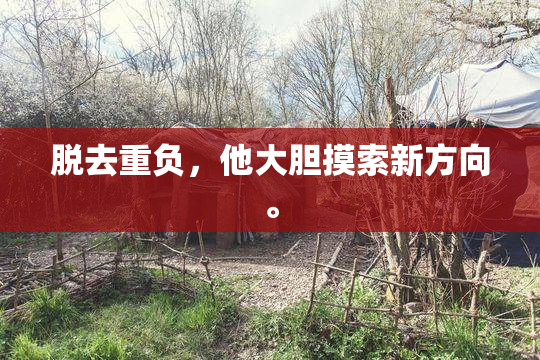 脱去重负，他大胆摸索新方向。