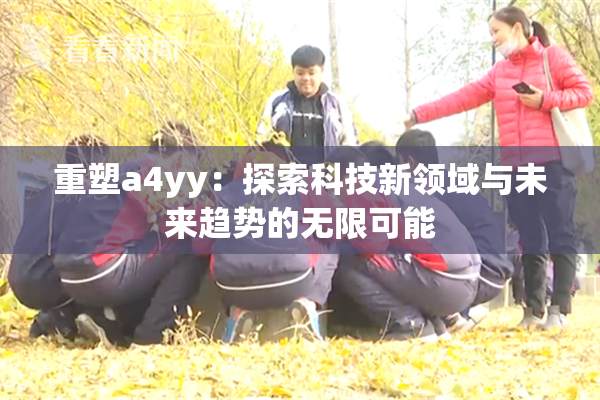 重塑a4yy：探索科技新领域与未来趋势的无限可能