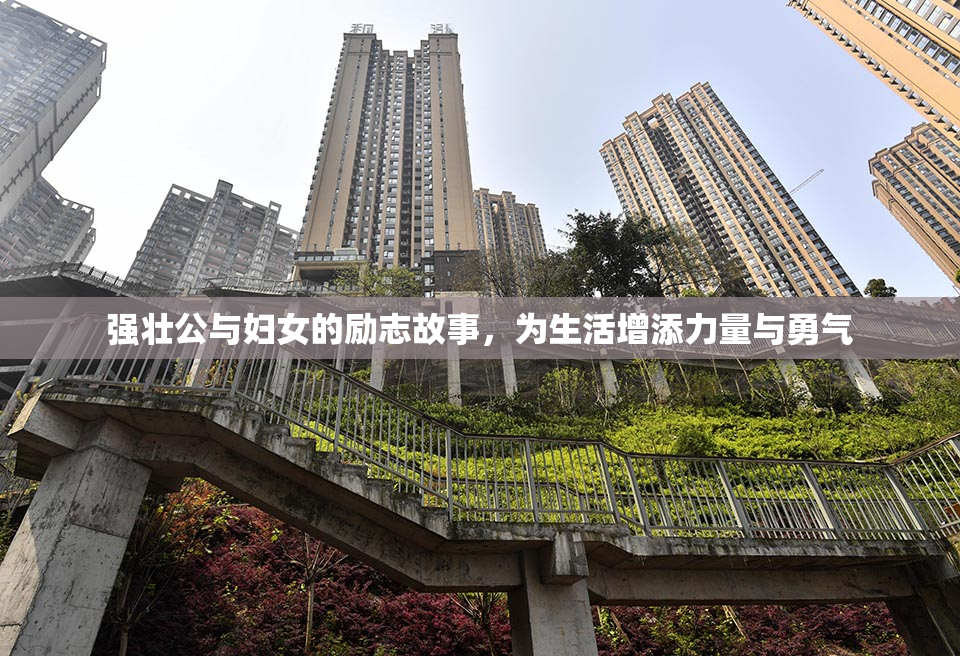 强壮公与妇女的励志故事，为生活增添力量与勇气