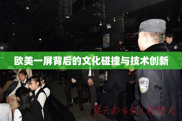 欧美一屏背后的文化碰撞与技术创新