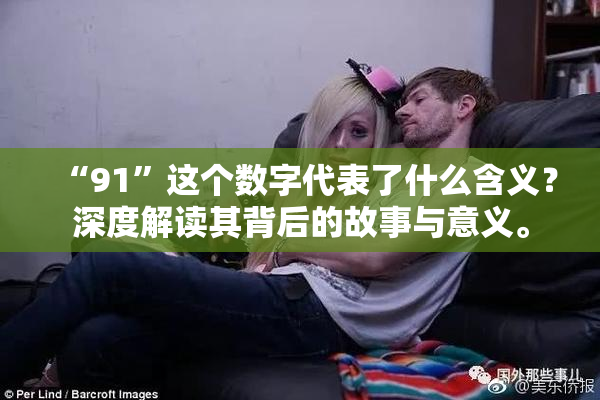 “91”这个数字代表了什么含义？深度解读其背后的故事与意义。