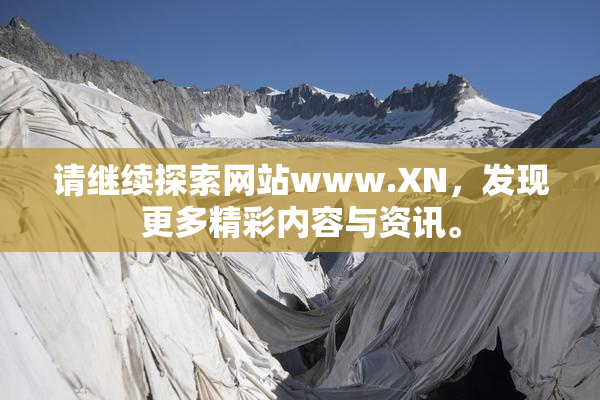 请继续探索网站www.XN，发现更多精彩内容与资讯。