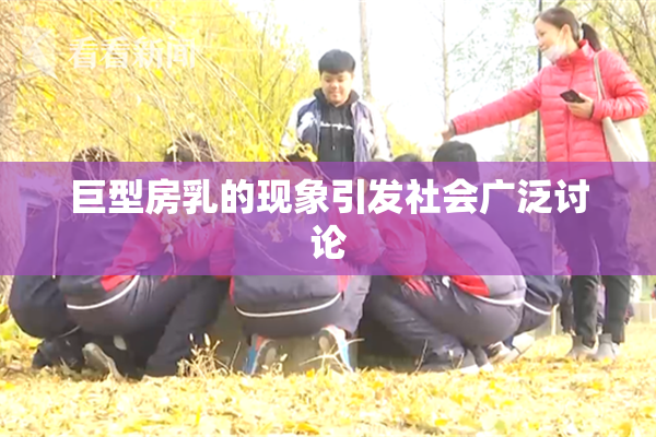 巨型房乳的现象引发社会广泛讨论