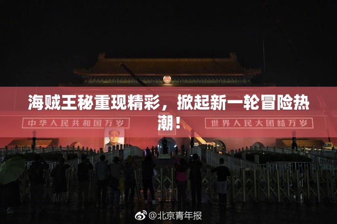 海贼王秘重现精彩，掀起新一轮冒险热潮！