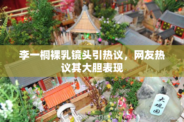 李一桐裸乳镜头引热议，网友热议其大胆表现