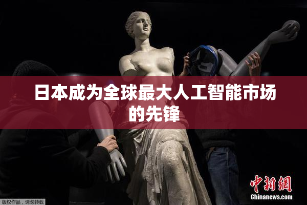 日本成为全球最大人工智能市场的先锋