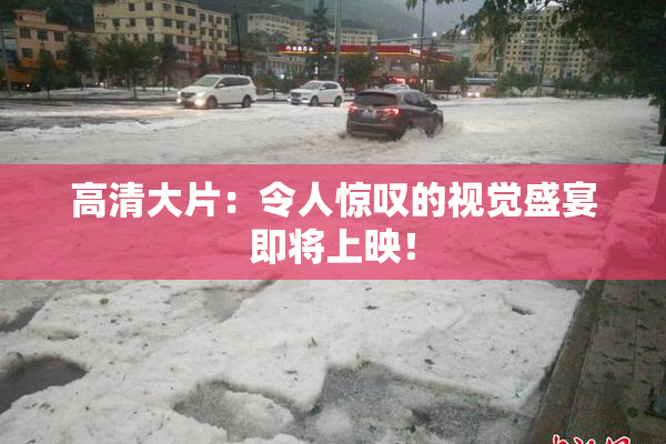 高清大片：令人惊叹的视觉盛宴即将上映！