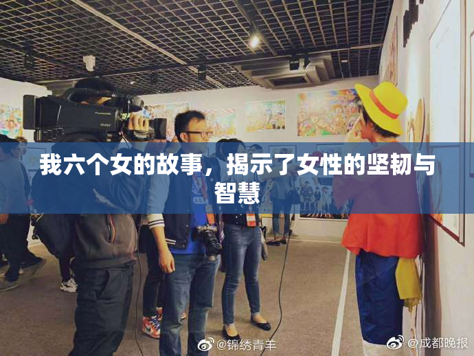 我六个女的故事，揭示了女性的坚韧与智慧