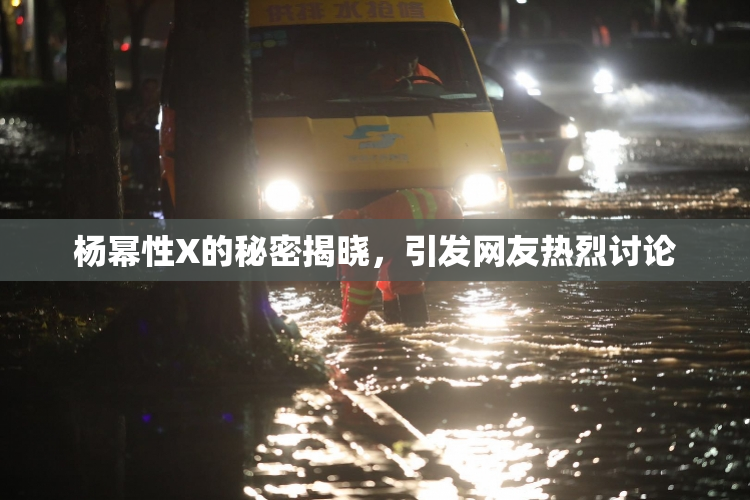 杨幂性X的秘密揭晓，引发网友热烈讨论