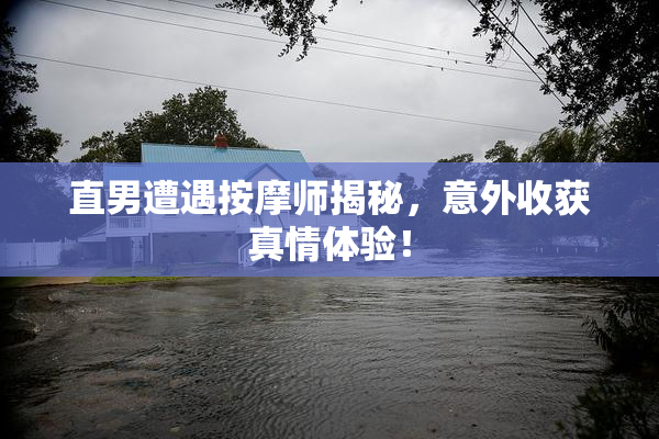 直男遭遇按摩师揭秘，意外收获真情体验！