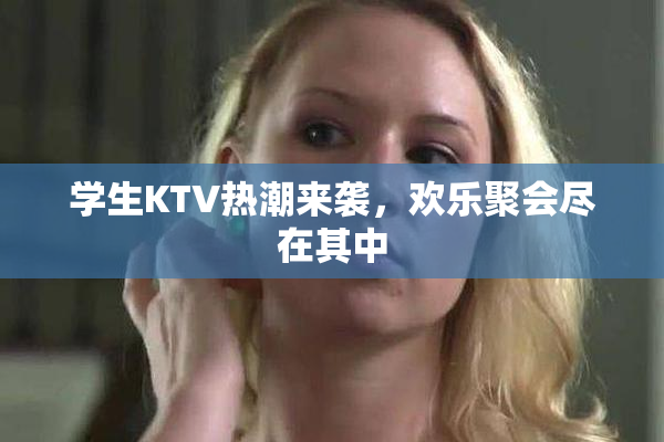 学生KTV热潮来袭，欢乐聚会尽在其中
