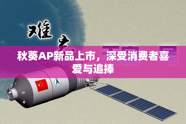秋葵AP新品上市，深受消费者喜爱与追捧