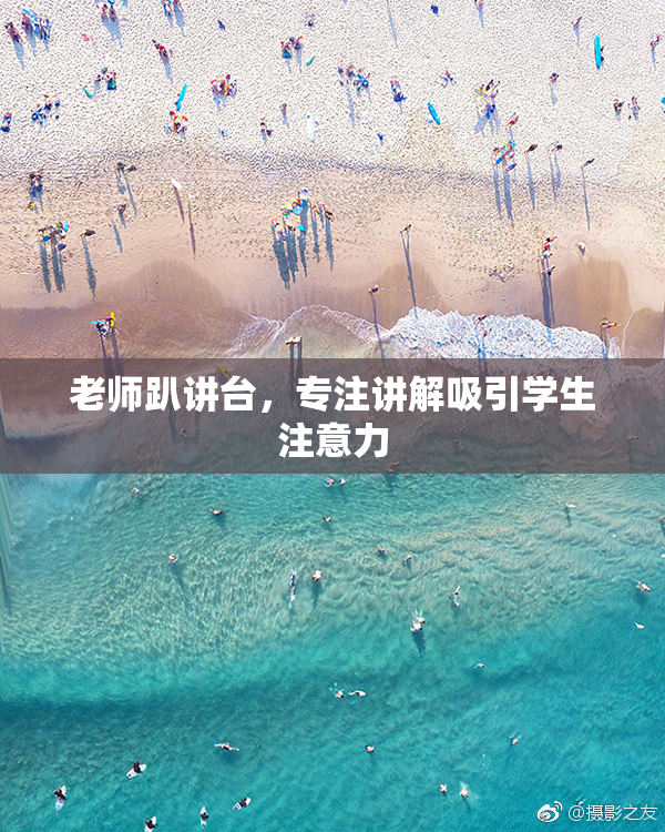 老师趴讲台，专注讲解吸引学生注意力