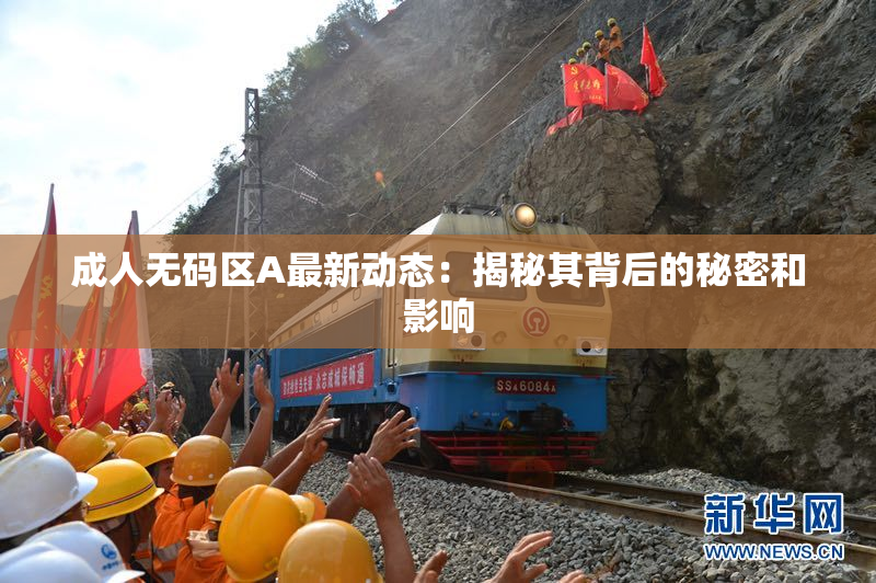 成人无码区A最新动态：揭秘其背后的秘密和影响