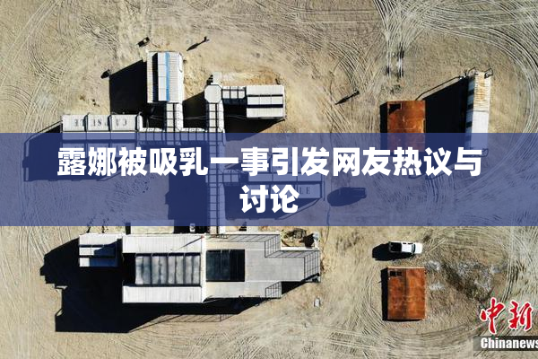 露娜被吸乳一事引发网友热议与讨论