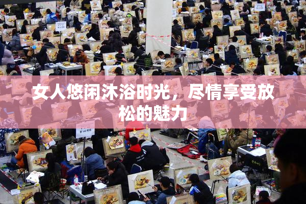 女人悠闲沐浴时光，尽情享受放松的魅力