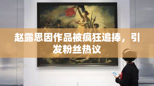 赵露思因作品被疯狂追捧，引发粉丝热议