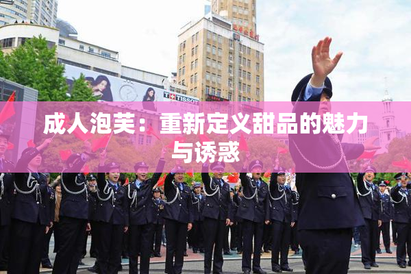 成人泡芙：重新定义甜品的魅力与诱惑