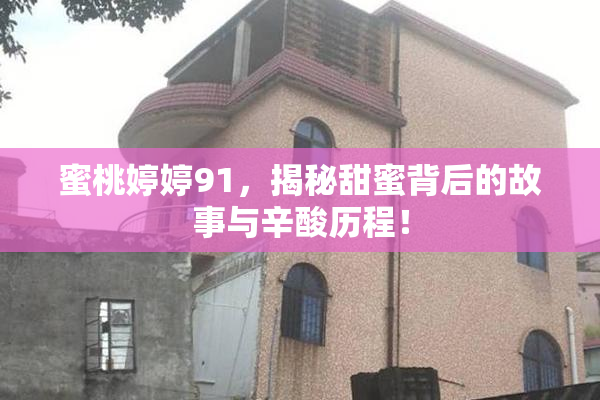 蜜桃婷婷91，揭秘甜蜜背后的故事与辛酸历程！