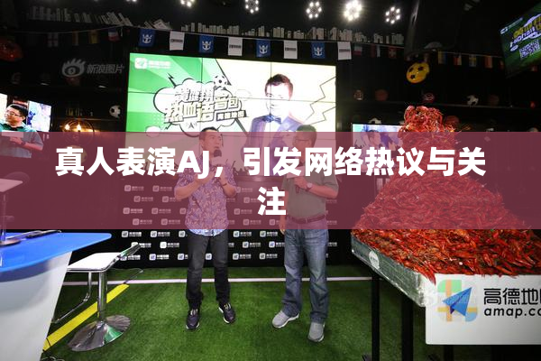 真人表演AJ，引发网络热议与关注