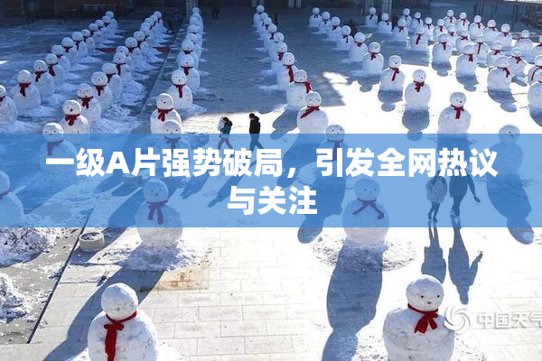 一级A片强势破局，引发全网热议与关注
