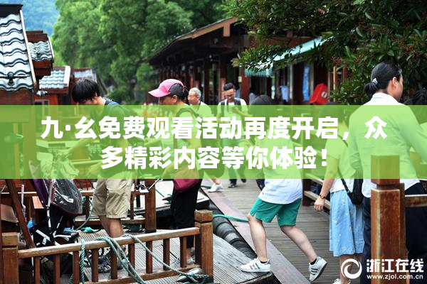九·幺免费观看活动再度开启，众多精彩内容等你体验！