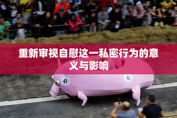 重新审视自慰这一私密行为的意义与影响