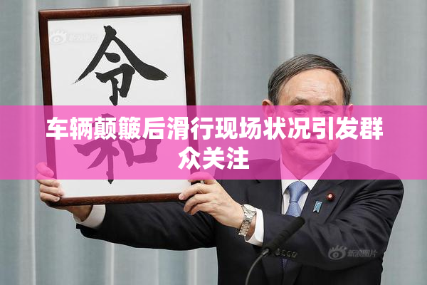 车辆颠簸后滑行现场状况引发群众关注
