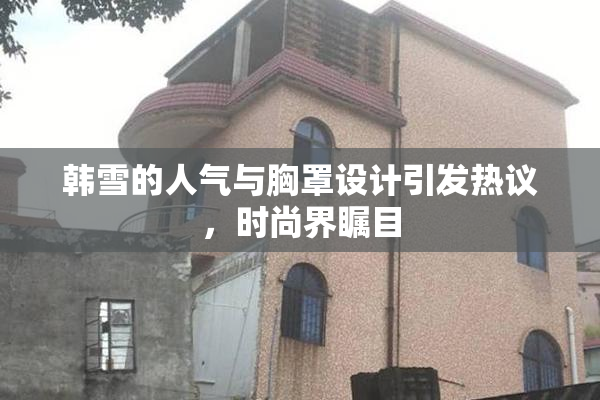 韩雪的人气与胸罩设计引发热议，时尚界瞩目