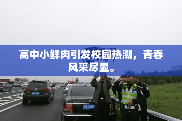 高中小鲜肉引发校园热潮，青春风采尽显。