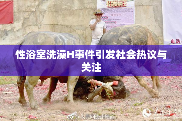 性浴室洗澡H事件引发社会热议与关注