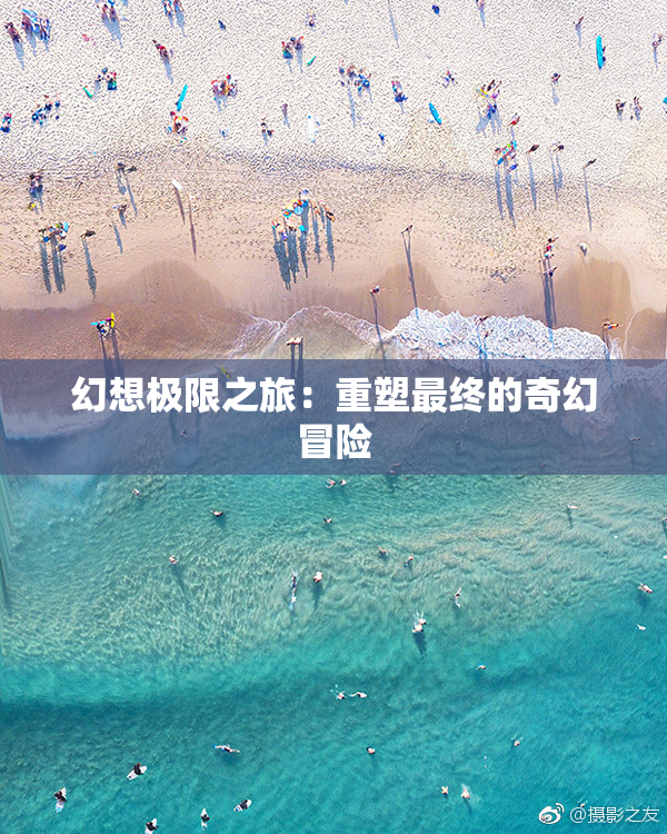 幻想极限之旅：重塑最终的奇幻冒险
