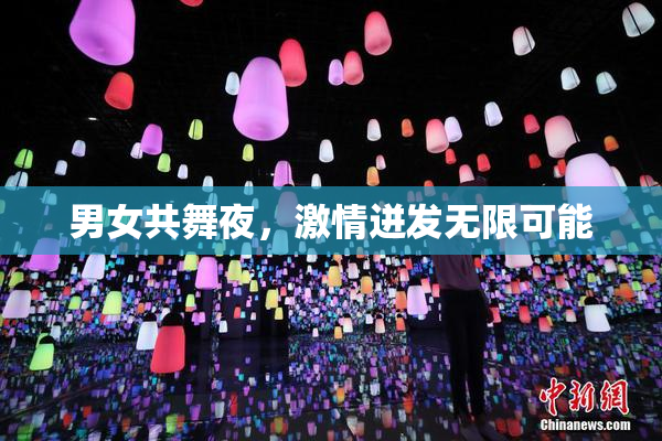 男女共舞夜，激情迸发无限可能