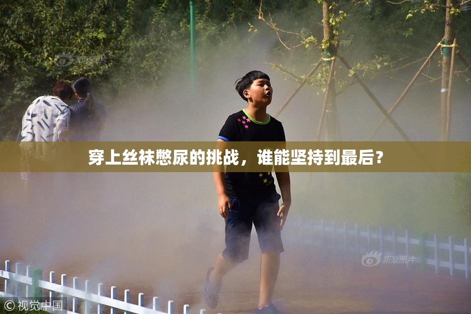 穿上丝袜憋尿的挑战，谁能坚持到最后？