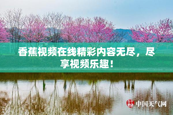 香蕉视频在线精彩内容无尽，尽享视频乐趣！