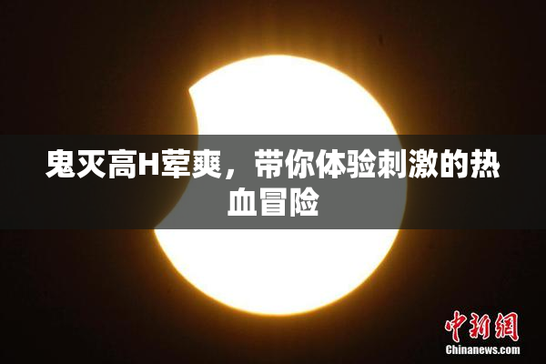 鬼灭高H荤爽，带你体验刺激的热血冒险