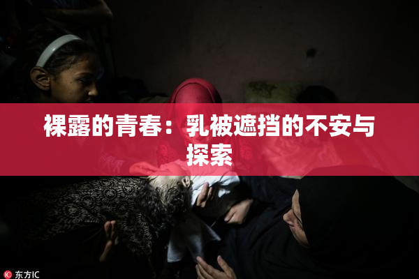 裸露的青春：乳被遮挡的不安与探索