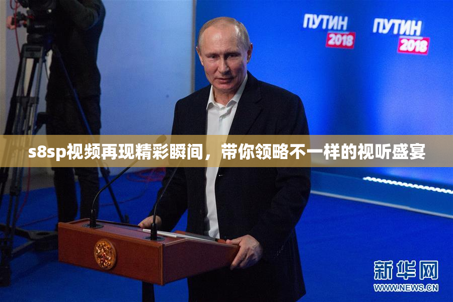s8sp视频再现精彩瞬间，带你领略不一样的视听盛宴