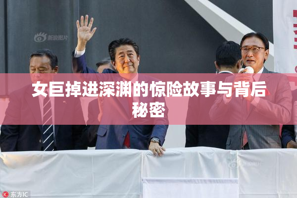 女巨掉进深渊的惊险故事与背后秘密