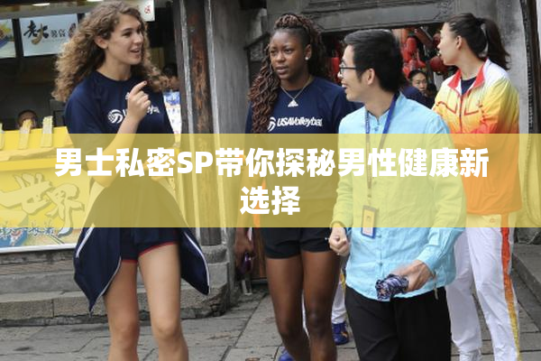 男士私密SP带你探秘男性健康新选择