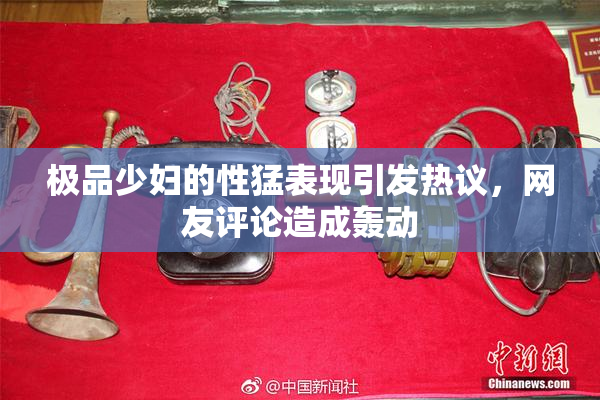 极品少妇的性猛表现引发热议，网友评论造成轰动