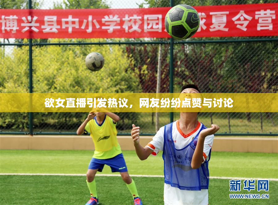 欲女直播引发热议，网友纷纷点赞与讨论