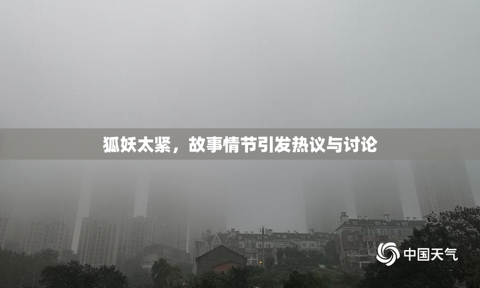 狐妖太紧，故事情节引发热议与讨论