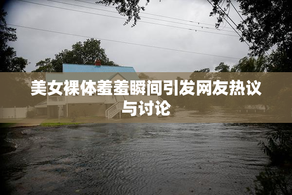 美女裸体羞羞瞬间引发网友热议与讨论