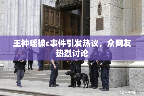 王钟瑶被c事件引发热议，众网友热烈讨论