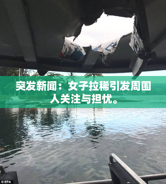 突发新闻：女子拉稀引发周围人关注与担忧。