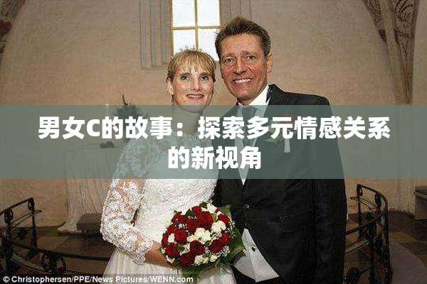 男女C的故事：探索多元情感关系的新视角