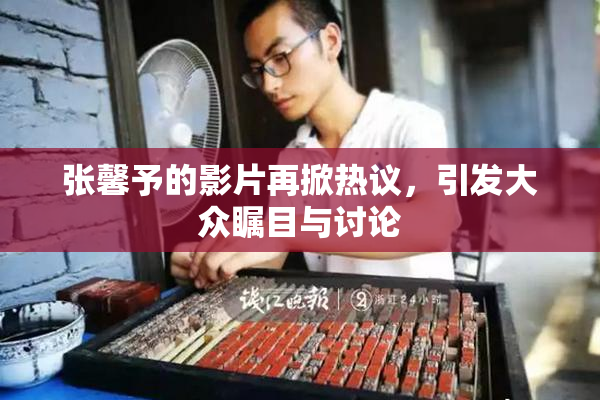 张馨予的影片再掀热议，引发大众瞩目与讨论