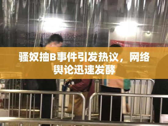 骚奴抽B事件引发热议，网络舆论迅速发酵